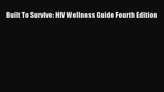 Read Built To Survive: HIV Wellness Guide Fourth Edition Ebook Free