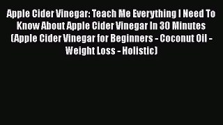 Read Apple Cider Vinegar: Teach Me Everything I Need To Know About Apple Cider Vinegar In 30