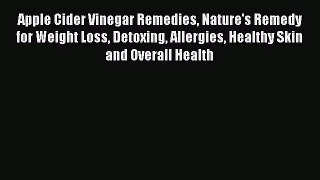 Read Apple Cider Vinegar Remedies Nature's Remedy for Weight Loss Detoxing Allergies Healthy