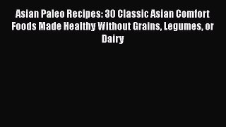 Read Asian Paleo Recipes: 30 Classic Asian Comfort Foods Made Healthy Without Grains Legumes