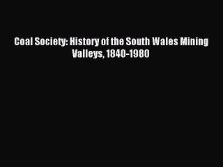[PDF] Coal Society: History of the South Wales Mining Valleys 1840-1980 Download Online