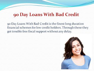 90 Day Loans With Bad Credit – Burden Free Financial Support for Everyone