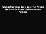READ book  Fabulous Fragrances: How to Select Your Perfume Wardrobe-The Women's Guide to Prestige
