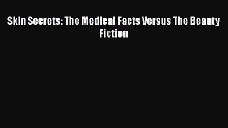 READ book  Skin Secrets: The Medical Facts Versus The Beauty Fiction  Full E-Book