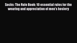 DOWNLOAD FREE E-books  Socks: The Rule Book: 10 essential rules for the wearing and appreciation