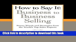 Read How to Say It: Business to Business Selling: Power Words and Strategies from the World s Top