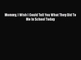 DOWNLOAD FREE E-books  Mommy I Wish I Could Tell You What They Did To Me In School Today  Full