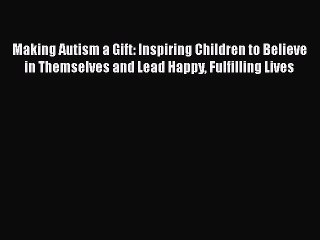 READ book  Making Autism a Gift: Inspiring Children to Believe in Themselves and Lead Happy