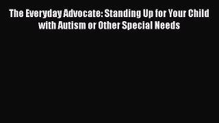 READ book  The Everyday Advocate: Standing Up for Your Child with Autism or Other Special