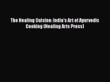 READ book  The Healing Cuisine: India's Art of Ayurvedic Cooking (Healing Arts Press)  Full
