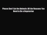 READ book  Please Don't Eat the Animals: All the Reasons You Need to Be a Vegetarian  Full