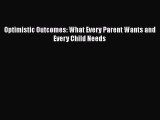 READ book  Optimistic Outcomes: What Every Parent Wants and Every Child Needs  Full Free