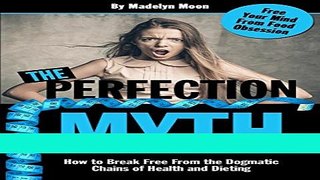 Read Books The Perfection Myth: How to Break Free from the Dogmatic Chains of Health and Dieting
