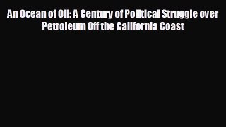 For you An Ocean of Oil: A Century of Political Struggle over Petroleum Off the California