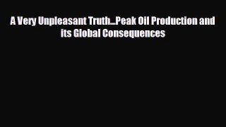 Popular book A Very Unpleasant Truth...Peak Oil Production and its Global Consequences
