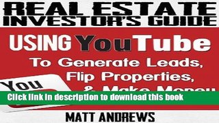 Read Books Real Estate Investor s Guide: Using YouTube To Generate Leads, Flip Properties   Make