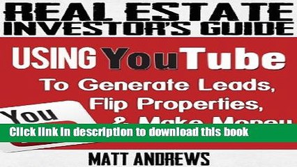 Read Books Real Estate Investor s Guide: Using YouTube To Generate Leads, Flip Properties   Make