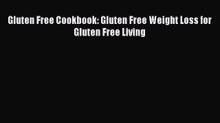 READ book  Gluten Free Cookbook: Gluten Free Weight Loss for Gluten Free Living  Full E-Book