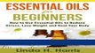 Download Books Essential Oils for Beginners: How to Use Essential Oils to Reduce Stress, Lose