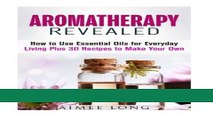 Read Books Aromatherapy Revealed: How to Use Essential Oils for Everyday Living Plus 30 Recipes to