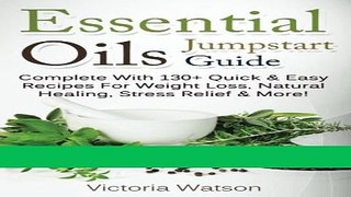 Read Books Essential Oils Jumpstart Guide: Complete With 130+ Quick   Easy Recipes For Weight