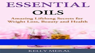 Read Books Essential Oils - Amazing Lifelong Secrets for Weight Loss, Beauty and Health Ebook PDF