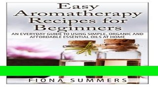Read Books Easy Aromatherapy Recipes For Beginners: An everyday guide to using simple, organic and