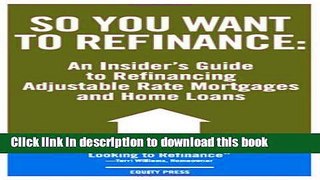 Download So You Want to Refinance: An Insiders Guide to Refinancing Adjustable Rate Mortgages and