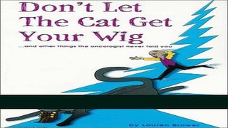 Read Books Don t Let the Cat Get Your Wig... and Other Things the Oncologist Never Told You E-Book
