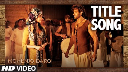 MOHENJO DARO TITLE SONG | Hrithik Roshan & Pooja Hegde | A.R. RAHMAN, ARIJIT SINGH |