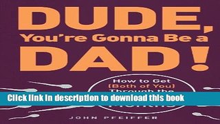 Read Dude, You re Gonna Be a Dad!: How to Get (Both of You) Through the Next 9 Months  PDF Free