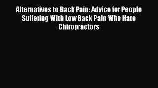 Read Alternatives to Back Pain: Advice for People Suffering With Low Back Pain Who Hate Chiropractors