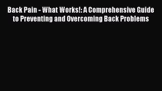 Read Back Pain - What Works!: A Comprehensive Guide to Preventing and Overcoming Back Problems