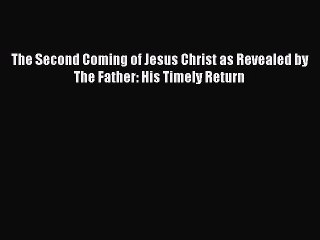 Download Video: EBOOK ONLINE The Second Coming of Jesus Christ as Revealed by The Father: His Timely Return#