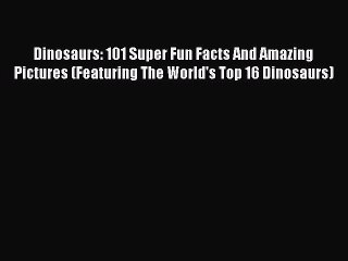 READ book Dinosaurs: 101 Super Fun Facts And Amazing Pictures (Featuring The World's Top 16