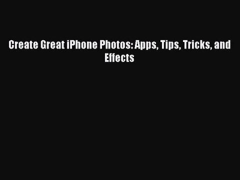 READ book Create Great iPhone Photos: Apps Tips Tricks and Effects# FREE BOOOK ONLINE