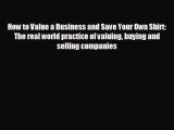 READ book How to Value a Business and Save Your Own Shirt: The real world practice of valuing