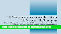 [Read PDF] Teamwork in Ten Days: Building Successful Teams in the Arts, Sports, Business, and