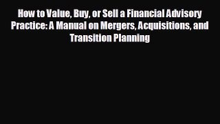 READ book How to Value Buy or Sell a Financial Advisory Practice: A Manual on Mergers Acquisitions