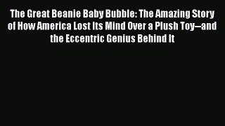 READ book  The Great Beanie Baby Bubble: The Amazing Story of How America Lost Its Mind Over