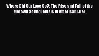 READ FREE FULL EBOOK DOWNLOAD  Where Did Our Love Go?: The Rise and Fall of the Motown Sound