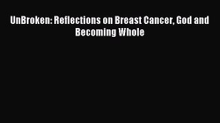 Read UnBroken: Reflections on Breast Cancer God and Becoming Whole Ebook Free