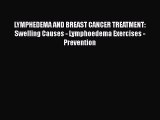 Read LYMPHEDEMA AND BREAST CANCER TREATMENT: Swelling Causes - Lymphoedema Exercises - Prevention