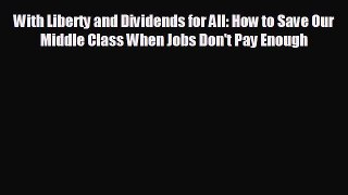 FREE DOWNLOAD With Liberty and Dividends for All: How to Save Our Middle Class When Jobs Don't