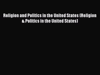 READ book Religion and Politics in the United States (Religion & Politics in the United States)#