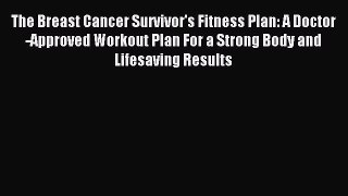 Download The Breast Cancer Survivor's Fitness Plan: A Doctor-Approved Workout Plan For a Strong