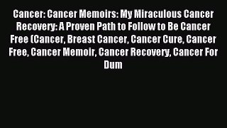 Read Cancer: Cancer Memoirs: My Miraculous Cancer Recovery: A Proven Path to Follow to Be Cancer