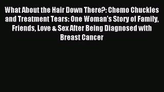 Read What About the Hair Down There?: Chemo Chuckles and Treatment Tears: One Woman's Story