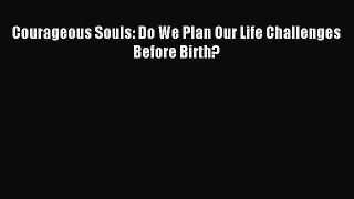 Read Courageous Souls: Do We Plan Our Life Challenges Before Birth? PDF Free