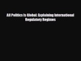 FREE PDF All Politics Is Global: Explaining International Regulatory Regimes READ ONLINE
